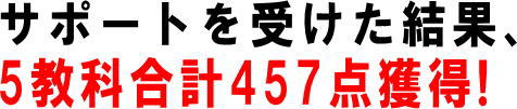 サポートを受けた結果、5教科合計457点獲得!